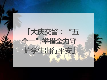 大庆交警：“五个一”举措全力守护学生出行平安