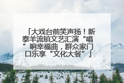 大戏台前笑声扬！新泰羊流镇文艺汇演“唱”响幸福曲，群众家门口乐享“文化大餐”