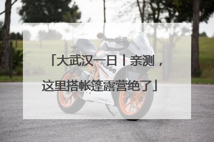 大武汉一日丨亲测，这里搭帐篷露营绝了