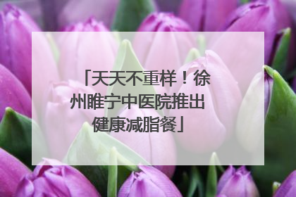天天不重样！徐州睢宁中医院推出健康减脂餐