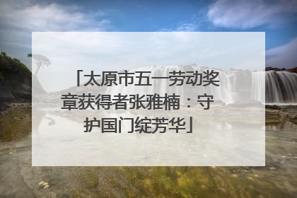 太原市五一劳动奖章获得者张雅楠：守护国门绽芳华