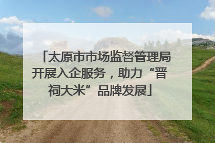 太原市市场监督管理局开展入企服务，助力“晋祠大米”品牌发展