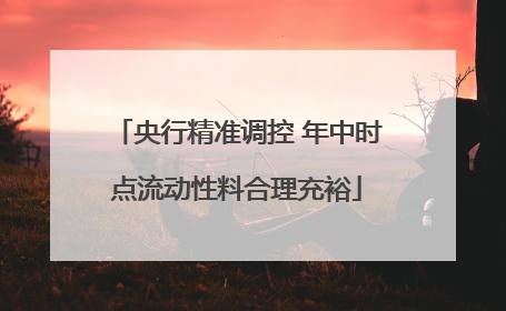 央行精准调控 年中时点流动性料合理充裕