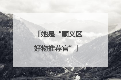 她是“顺义区好物推荐官”