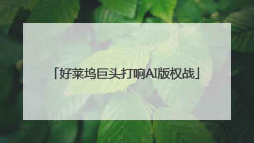 好莱坞巨头打响AI版权战