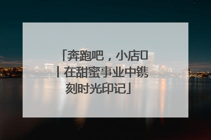 奔跑吧，小店㊶丨在甜蜜事业中镌刻时光印记