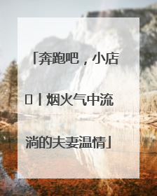 奔跑吧，小店㊱丨烟火气中流淌的夫妻温情