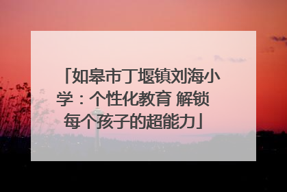 如皋市丁堰镇刘海小学：个性化教育 解锁每个孩子的超能力