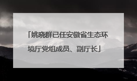 姚晓群已任安徽省生态环境厅党组成员、副厅长