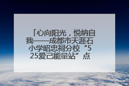 心向阳光，悦纳自我——成都市天涯石小学昭忠祠分校“525爱己能量站”点亮孩子心灵之旅