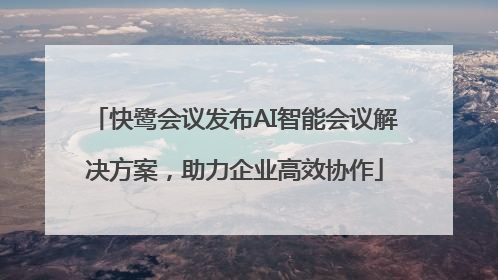 快鹭会议发布AI智能会议解决方案，助力企业高效协作