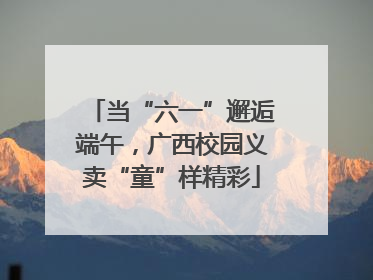 当“六一”邂逅端午，广西校园义卖“童”样精彩