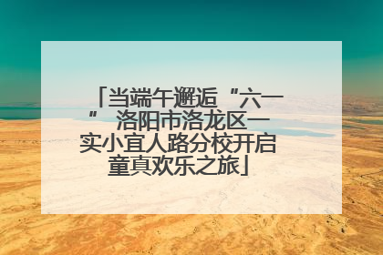 当端午邂逅“六一” 洛阳市洛龙区一实小宜人路分校开启童真欢乐之旅