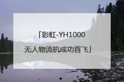 彩虹-YH1000无人物流机成功首飞