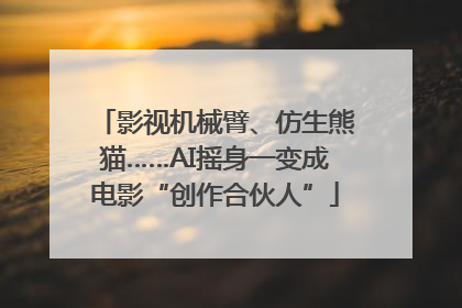 影视机械臂、仿生熊猫……AI摇身一变成电影“创作合伙人”