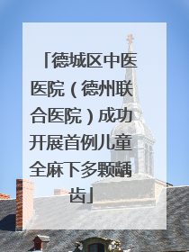 德城区中医医院（德州联合医院）成功开展首例儿童全麻下多颗龋齿