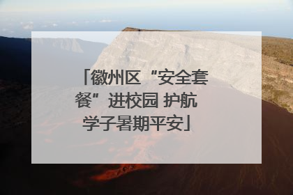 徽州区“安全套餐”进校园 护航学子暑期平安