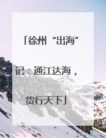 徐州“出海”记：通江达海，货行天下