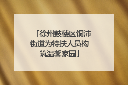 徐州鼓楼区铜沛街道为特扶人员构筑温馨家园