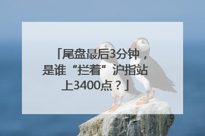 尾盘最后3分钟，是谁“拦着”沪指站上3400点？