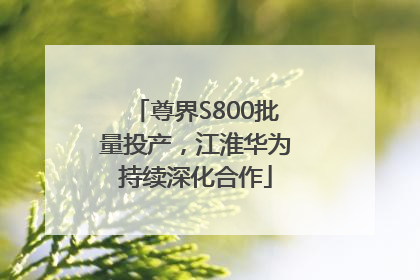 尊界S800批量投产，江淮华为持续深化合作