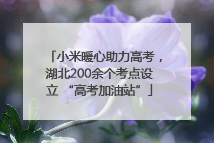 小米暖心助力高考，湖北200余个考点设立 “高考加油站”