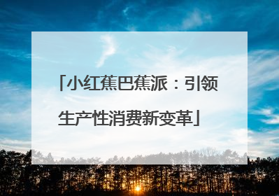 小红蕉巴蕉派：引领生产性消费新变革