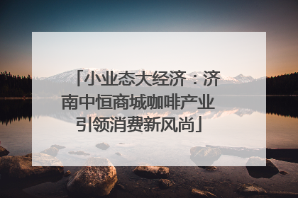 小业态大经济：济南中恒商城咖啡产业引领消费新风尚