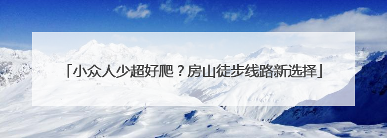 小众人少超好爬？房山徒步线路新选择