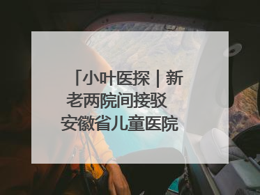 小叶医探｜新老两院间接驳 安徽省儿童医院开通免费班车