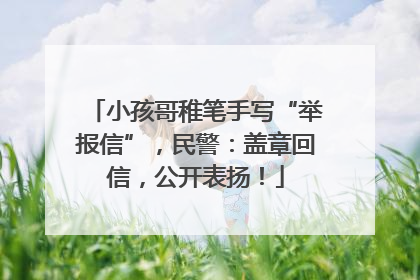 小孩哥稚笔手写“举报信”，民警：盖章回信，公开表扬！