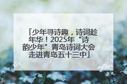 少年寻诗趣，诗词趁年华！2025年“诗韵少年”青岛诗词大会走进青岛五十三中