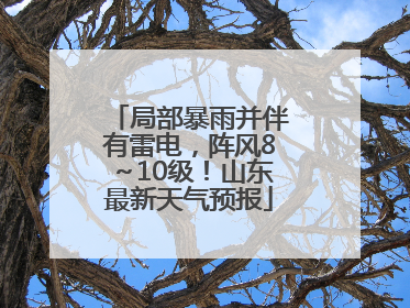 局部暴雨并伴有雷电，阵风8～10级！山东最新天气预报