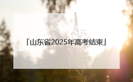 山东省2025年高考结束