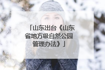 山东出台《山东省地方级自然公园管理办法》