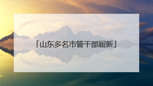 山东多名市管干部履新