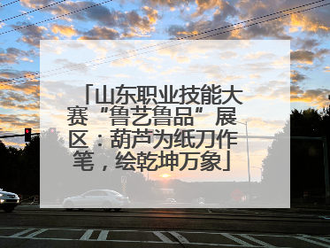 山东职业技能大赛“鲁艺鲁品”展区：葫芦为纸刀作笔，绘乾坤万象