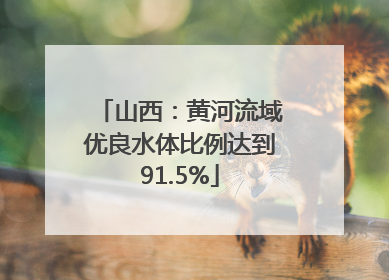 山西：黄河流域优良水体比例达到91.5%