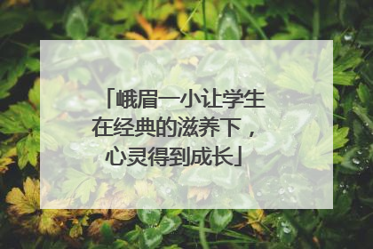 峨眉一小让学生在经典的滋养下，心灵得到成长