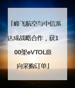 峰飞航空与中信系达成战略合作，获100架eVTOL意向采购订单