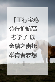 工行宝鸡分行护航高考学子 以金融之责托举青春梦想