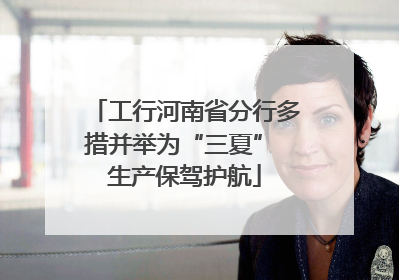 工行河南省分行多措并举为“三夏” 生产保驾护航