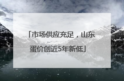 市场供应充足，山东蛋价创近5年新低