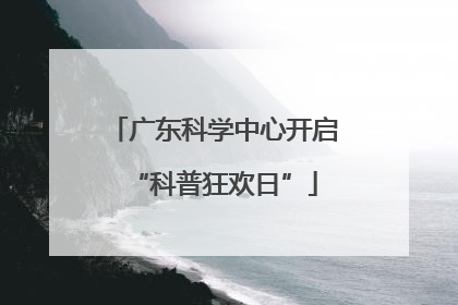 广东科学中心开启“科普狂欢日”