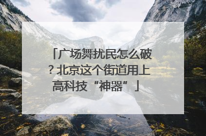 广场舞扰民怎么破？北京这个街道用上高科技“神器”