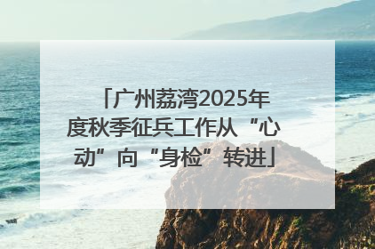 广州荔湾2025年度秋季征兵工作从“心动”向“身检”转进
