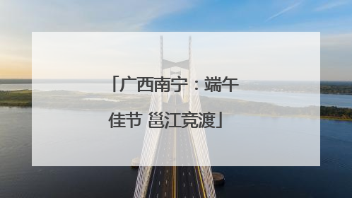 广西南宁：端午佳节 邕江竞渡