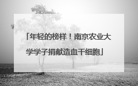 年轻的榜样！南京农业大学学子捐献造血干细胞