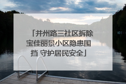 并州路三社区拆除宝佳丽景小区隐患围挡 守护居民安全