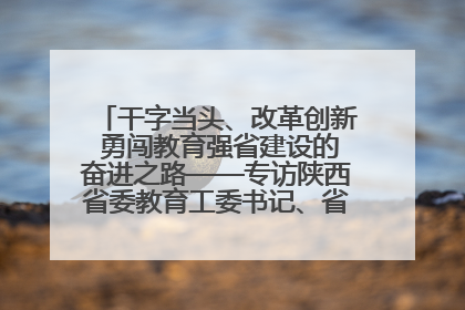 干字当头、改革创新 勇闯教育强省建设的奋进之路——专访陕西省委教育工委书记、省教育厅厅长王树声